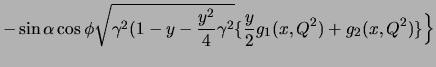 $\displaystyle -\sin\alpha \cos\phi \sqrt{\gamma^2(1-y-\frac{y^2}{4}\gamma^2}
\big\{{\frac{y}{2}g_1(x,Q^2)+g_2(x,Q^2)}\big\}\Big\}$