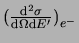 $\big(\frac{\mathrm{d}^2\sigma}{\mathrm{d}\Omega\mathrm{d}E'}\big)_{e^-}$